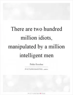 There are two hundred million idiots, manipulated by a million intelligent men Picture Quote #1