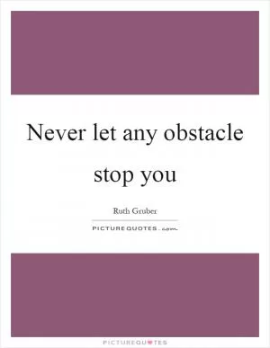 Never let any obstacle stop you Picture Quote #1