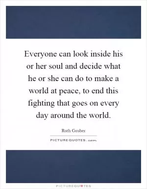 Everyone can look inside his or her soul and decide what he or she can do to make a world at peace, to end this fighting that goes on every day around the world Picture Quote #1