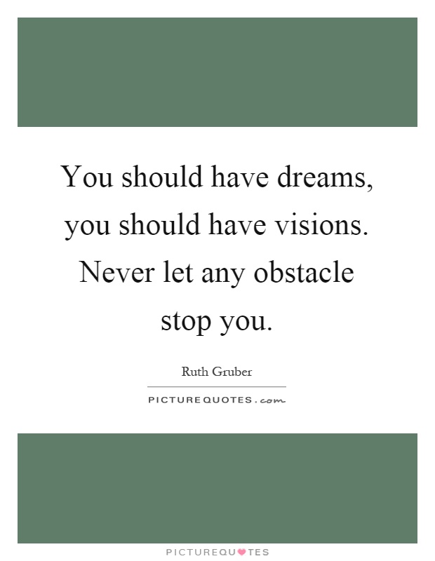 You should have dreams, you should have visions. Never let any obstacle stop you Picture Quote #1