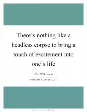 There’s nothing like a headless corpse to bring a touch of excitement into one’s life Picture Quote #1