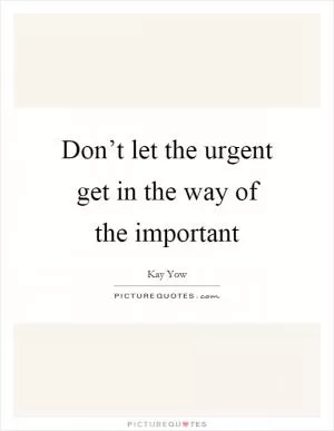 Don’t let the urgent get in the way of the important Picture Quote #1