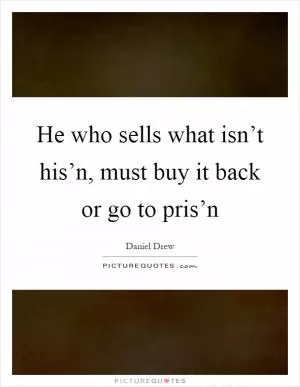 He who sells what isn’t his’n, must buy it back or go to pris’n Picture Quote #1