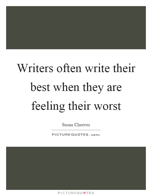 Writers often write their best when they are feeling their worst Picture Quote #1