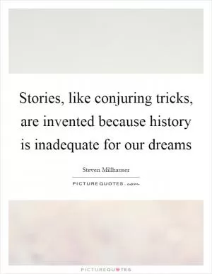 Stories, like conjuring tricks, are invented because history is inadequate for our dreams Picture Quote #1