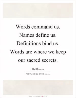 Words command us. Names define us. Definitions bind us. Words are where we keep our sacred secrets Picture Quote #1