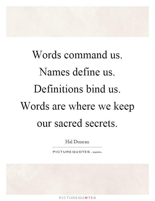 Words command us. Names define us. Definitions bind us. Words are where we keep our sacred secrets Picture Quote #1