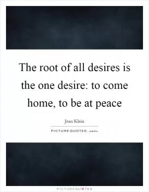 The root of all desires is the one desire: to come home, to be at peace Picture Quote #1