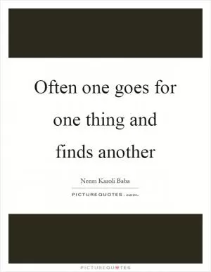 Often one goes for one thing and finds another Picture Quote #1