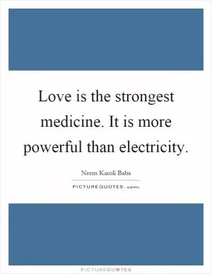 Love is the strongest medicine. It is more powerful than electricity Picture Quote #1