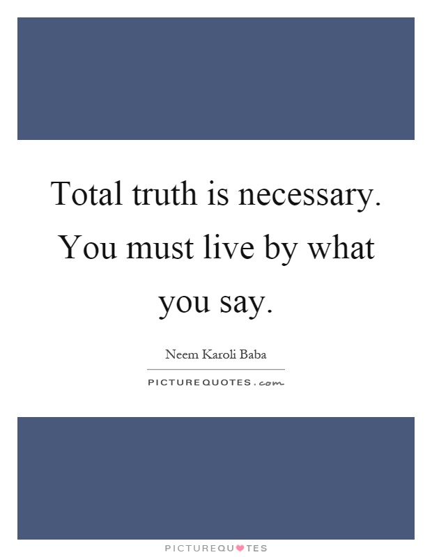 Total truth is necessary. You must live by what you say Picture Quote #1
