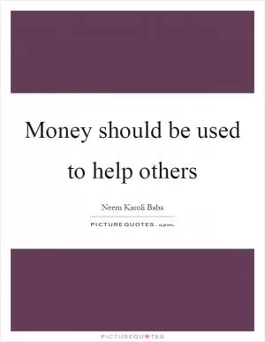 Money should be used to help others Picture Quote #1