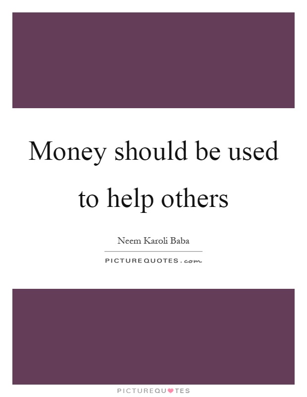 Money should be used to help others Picture Quote #1