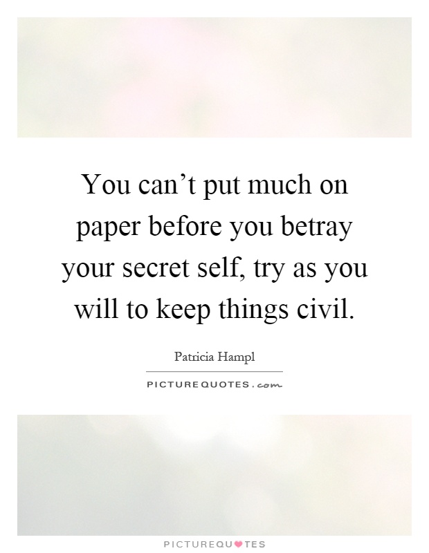 You can't put much on paper before you betray your secret self, try as you will to keep things civil Picture Quote #1