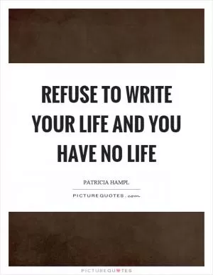 Refuse to write your life and you have no life Picture Quote #1