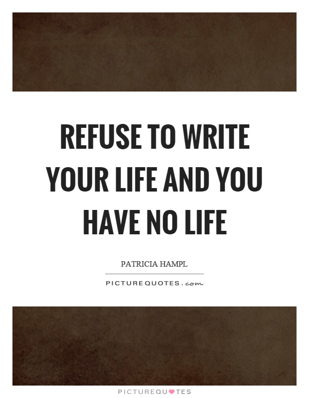 Refuse to write your life and you have no life Picture Quote #1