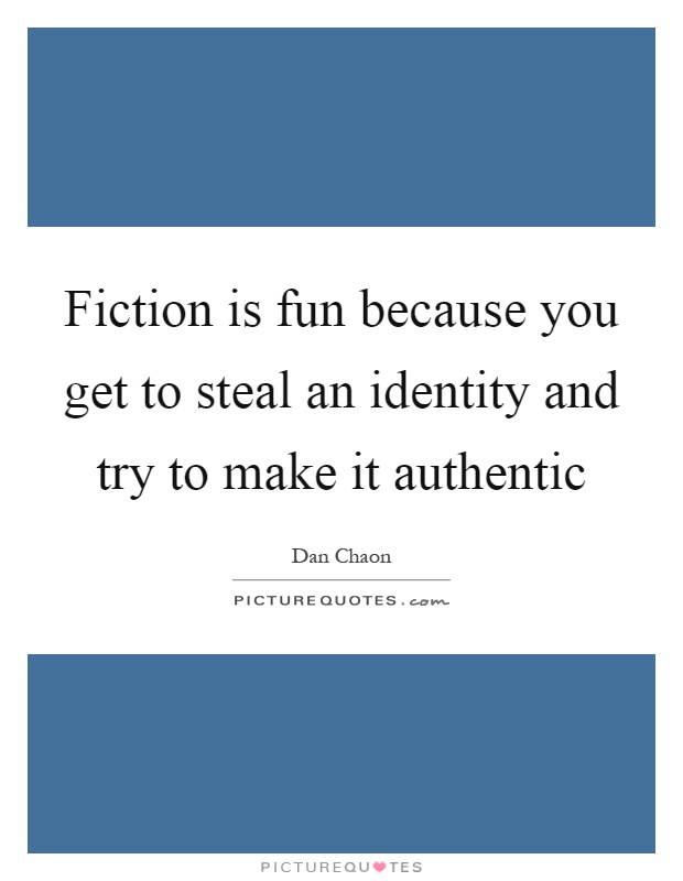 Fiction is fun because you get to steal an identity and try to make it authentic Picture Quote #1