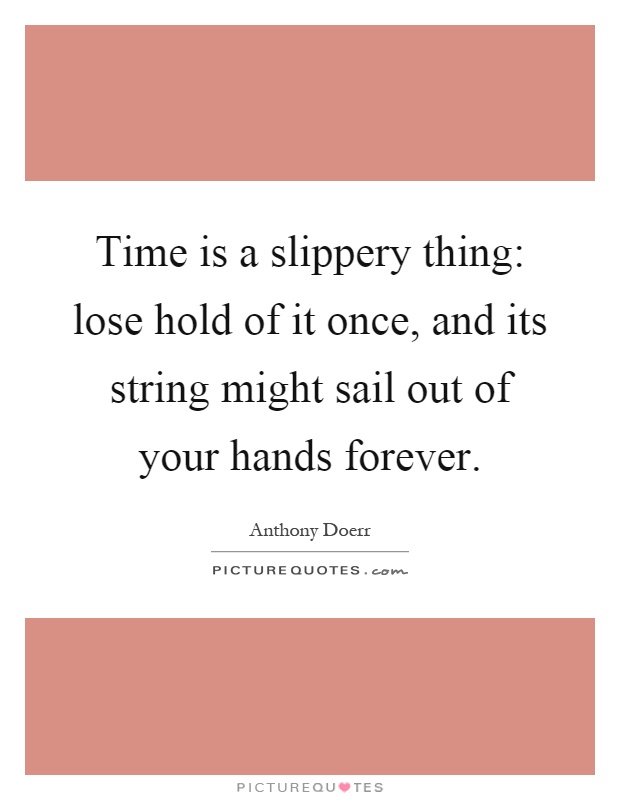 Time is a slippery thing: lose hold of it once, and its string might sail out of your hands forever Picture Quote #1