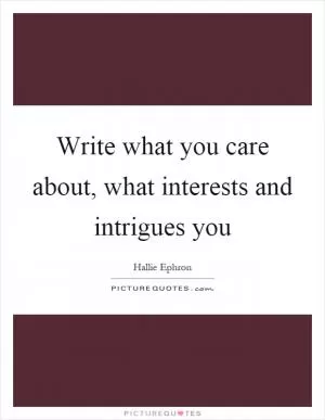 Write what you care about, what interests and intrigues you Picture Quote #1