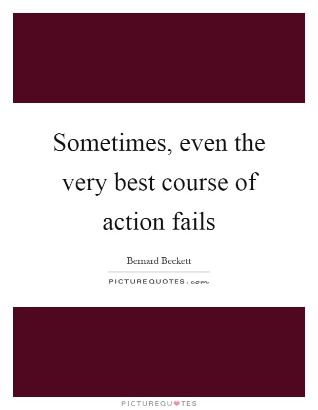 Sometimes, even the very best course of action fails Picture Quote #1