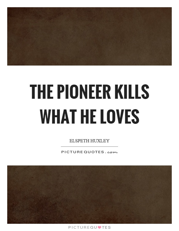 The pioneer kills what he loves Picture Quote #1