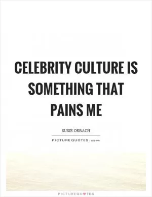 Celebrity culture is something that pains me Picture Quote #1