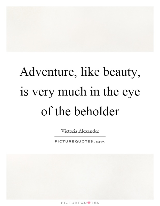 Adventure, like beauty, is very much in the eye of the beholder Picture Quote #1