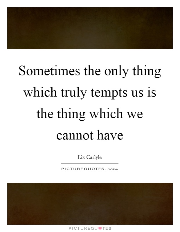 Sometimes the only thing which truly tempts us is the thing which we cannot have Picture Quote #1