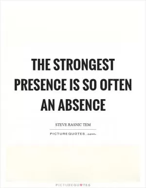 The strongest presence is so often an absence Picture Quote #1
