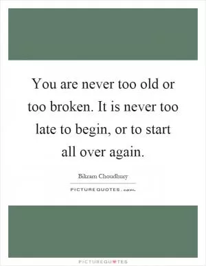 You are never too old or too broken. It is never too late to begin, or to start all over again Picture Quote #1
