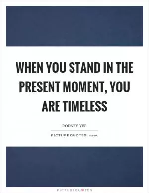 When you stand in the present moment, you are timeless Picture Quote #1