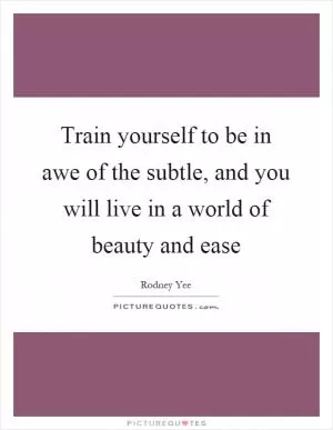 Train yourself to be in awe of the subtle, and you will live in a world of beauty and ease Picture Quote #1