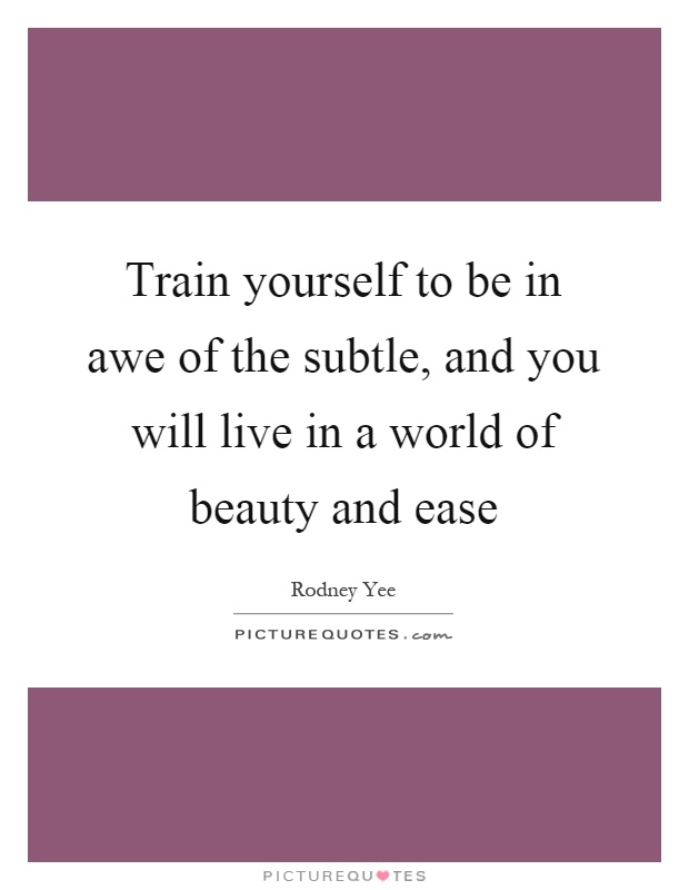 Train yourself to be in awe of the subtle, and you will live in a world of beauty and ease Picture Quote #1