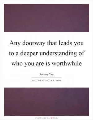 Any doorway that leads you to a deeper understanding of who you are is worthwhile Picture Quote #1