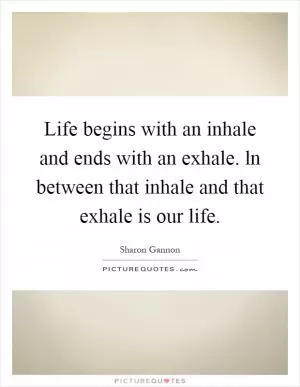 Life begins with an inhale and ends with an exhale. ln between that inhale and that exhale is our life Picture Quote #1