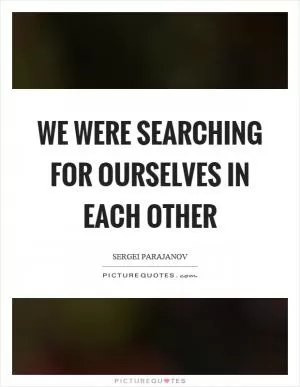 We were searching for ourselves in each other Picture Quote #1