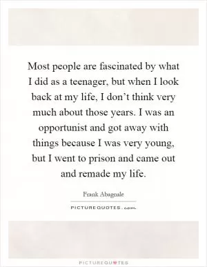 Most people are fascinated by what I did as a teenager, but when I look back at my life, I don’t think very much about those years. I was an opportunist and got away with things because I was very young, but I went to prison and came out and remade my life Picture Quote #1