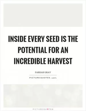 Inside every seed is the potential for an incredible harvest Picture Quote #1
