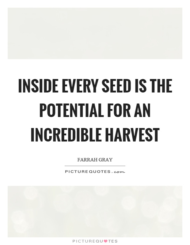 Inside every seed is the potential for an incredible harvest Picture Quote #1