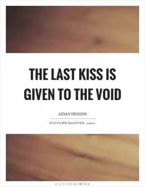 The last kiss is given to the void Picture Quote #1