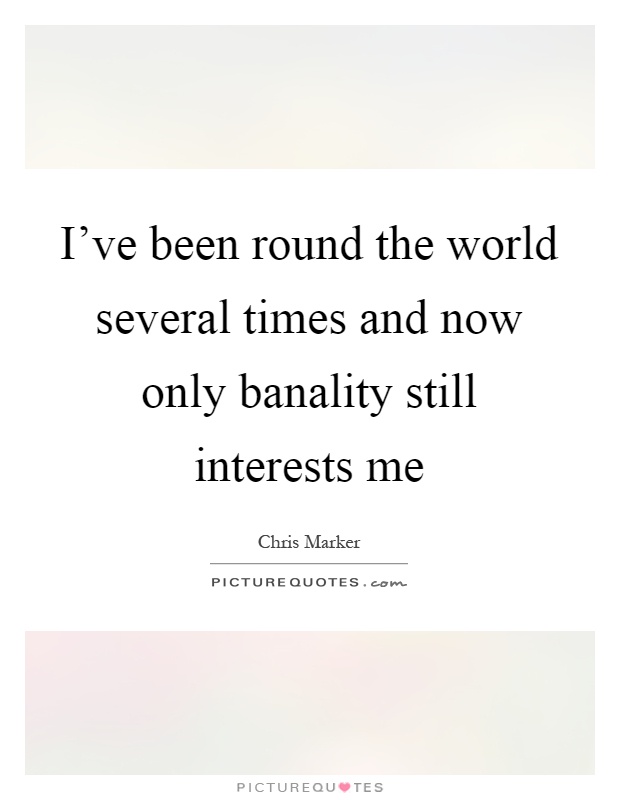 I've been round the world several times and now only banality still interests me Picture Quote #1