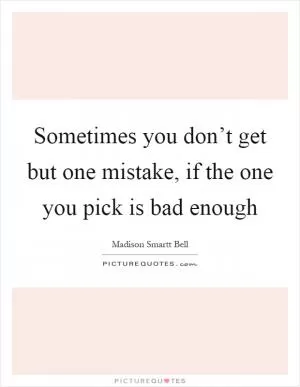 Sometimes you don’t get but one mistake, if the one you pick is bad enough Picture Quote #1