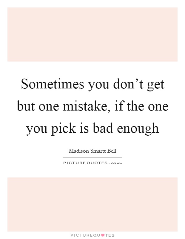 Sometimes you don't get but one mistake, if the one you pick is bad enough Picture Quote #1