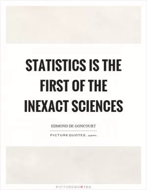 Statistics is the first of the inexact sciences Picture Quote #1