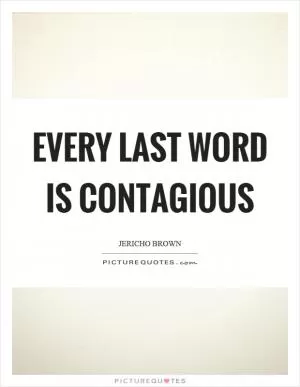 Every last word is contagious Picture Quote #1