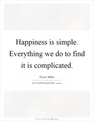 Happiness is simple. Everything we do to find it is complicated Picture Quote #1