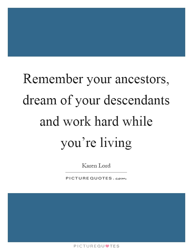 Remember your ancestors, dream of your descendants and work hard while you're living Picture Quote #1