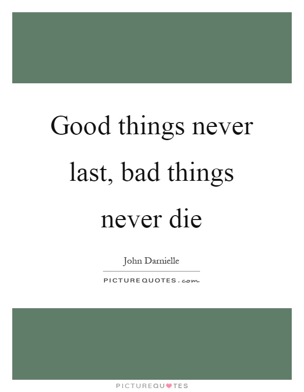 Good things never last, bad things never die Picture Quote #1