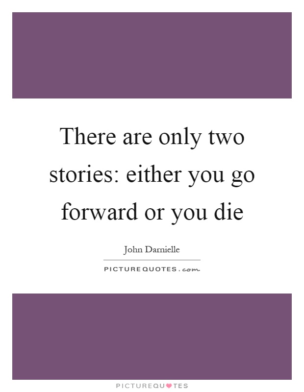 There are only two stories: either you go forward or you die Picture Quote #1