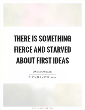 There is something fierce and starved about first ideas Picture Quote #1